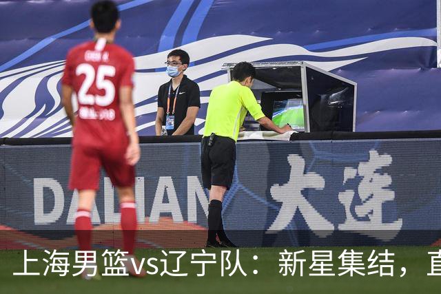 上海男篮vs辽宁队：新星集结，直播盛宴即将开启！