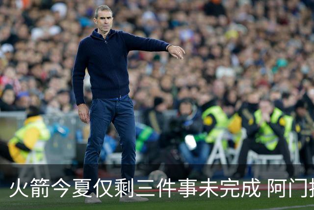 火箭今夏仅剩三件事未完成 阿门提前续约前景成谜？